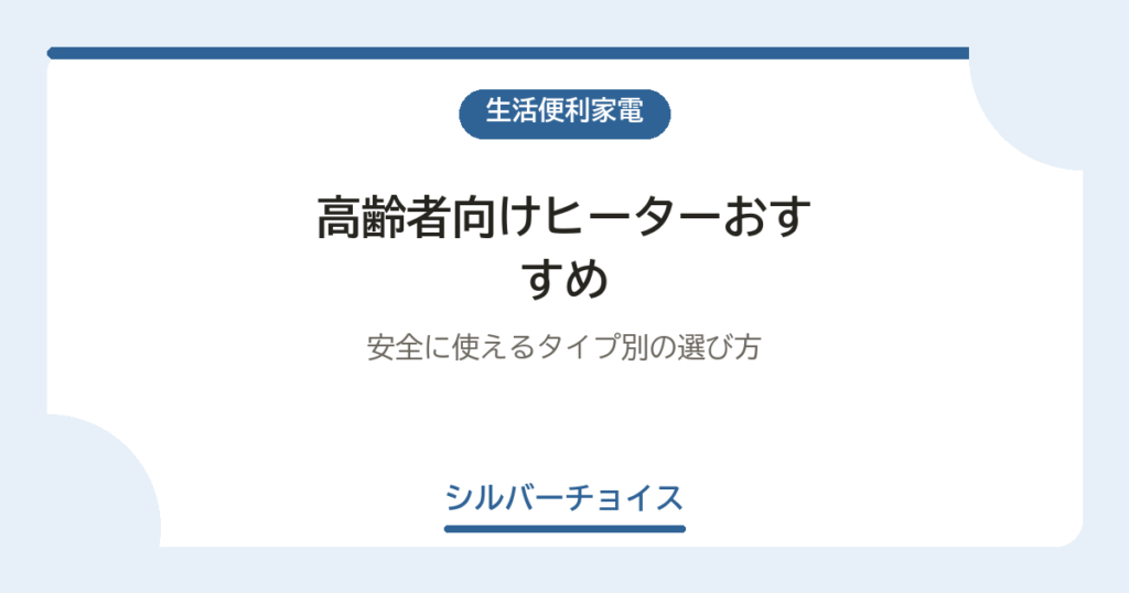 高齢者向けヒーターおすすめ4選｜安全に使えるタイプ別の選び方