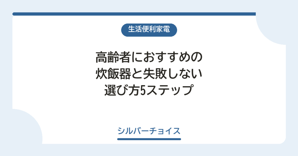 高齢者におすすめの炊飯器7選と失敗しない選び方5ステップ
