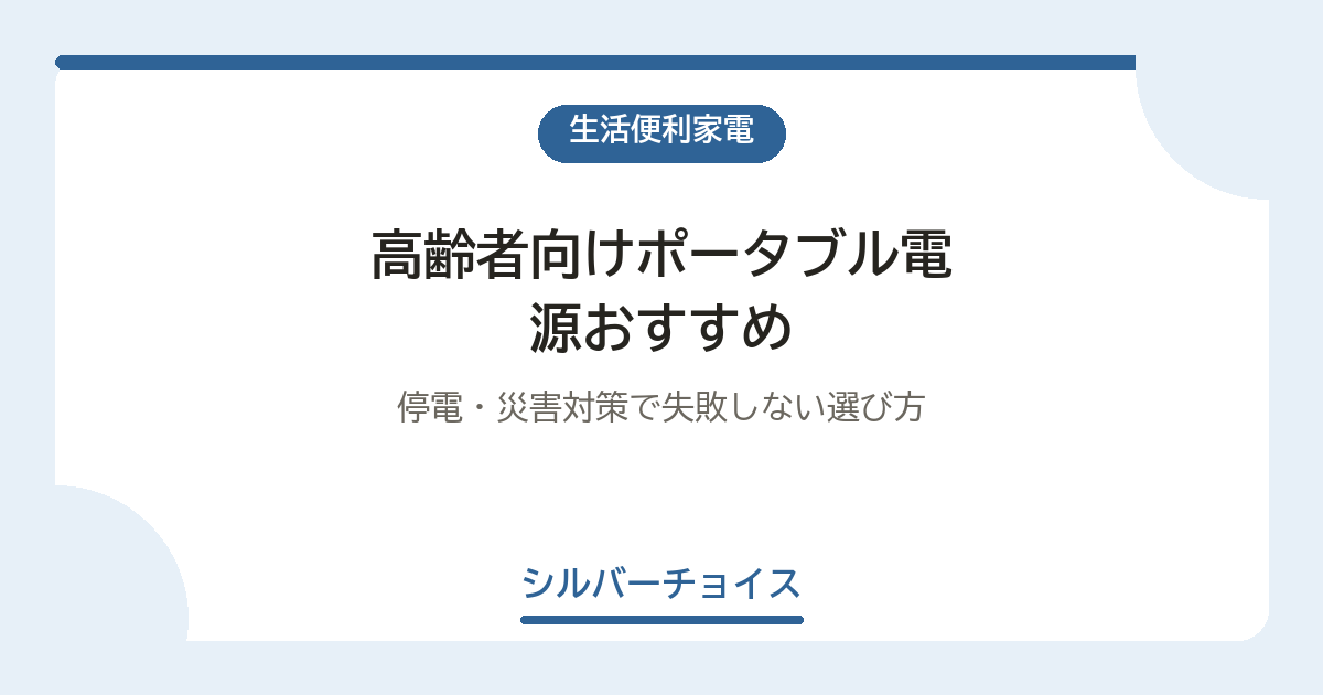 高齢者向けポータブル電源おすすめ6選｜停電・災害対策で失敗しない選び方