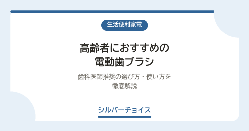 高齢者におすすめの電動歯ブラシ10選｜歯科医師推奨の選び方・使い方を徹底解説