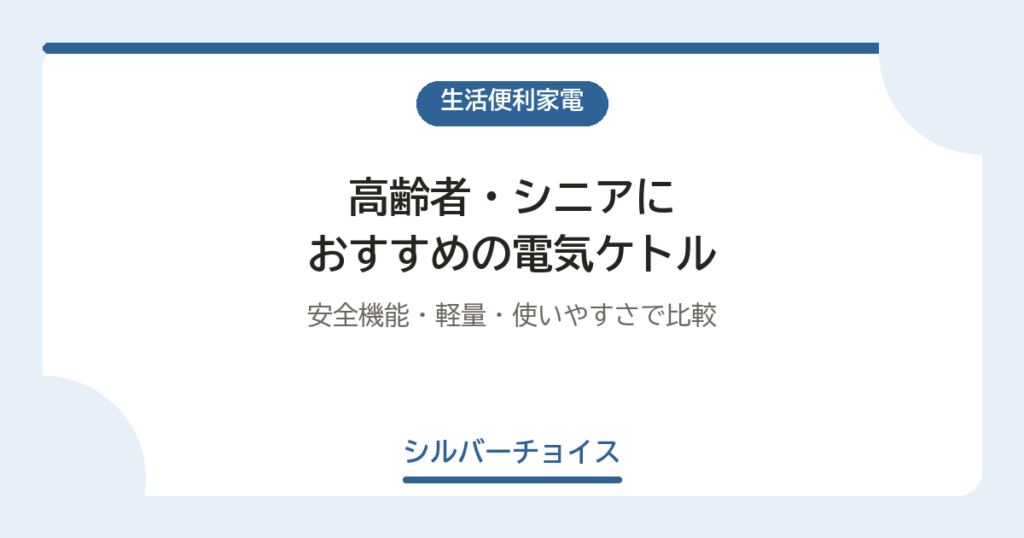 高齢者・シニアにおすすめの電気ケトル6選｜安全機能・軽量・使いやすさで比較
