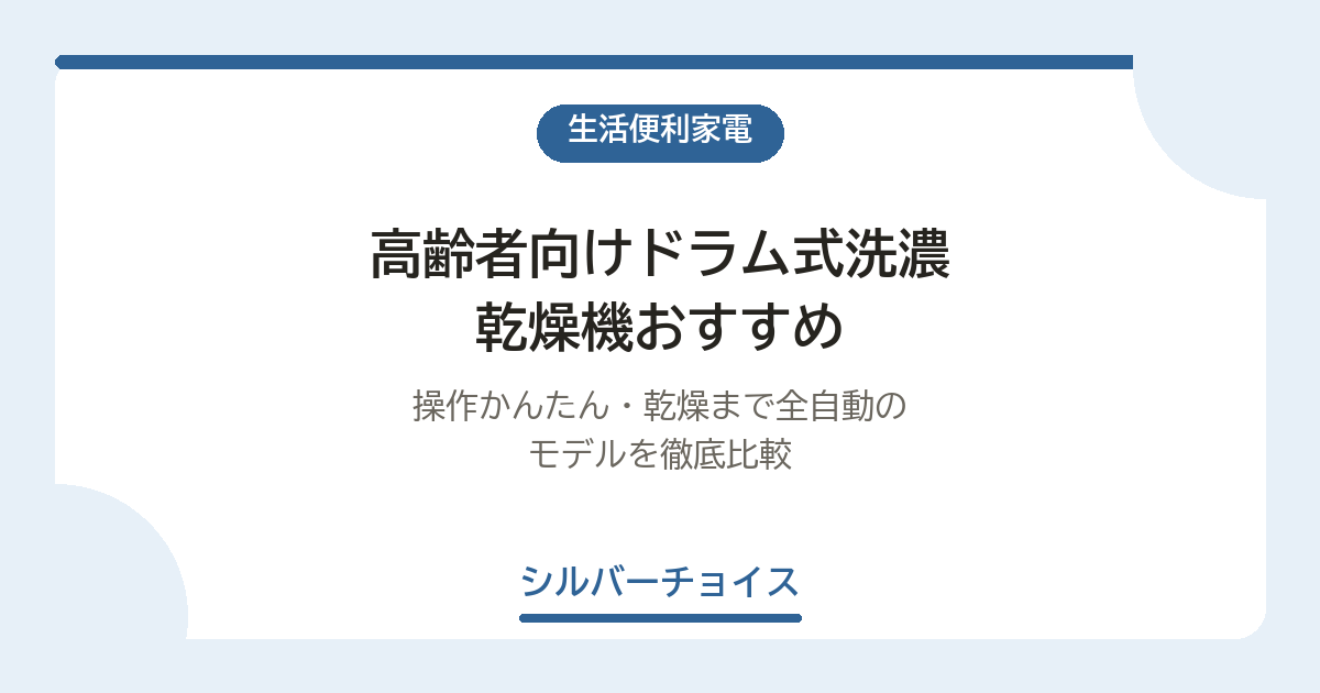 高齢者向けドラム式洗濃乾燥機おすすめ６選｜操作かんたん・乾燥まで全自動のモデルを徹底比較