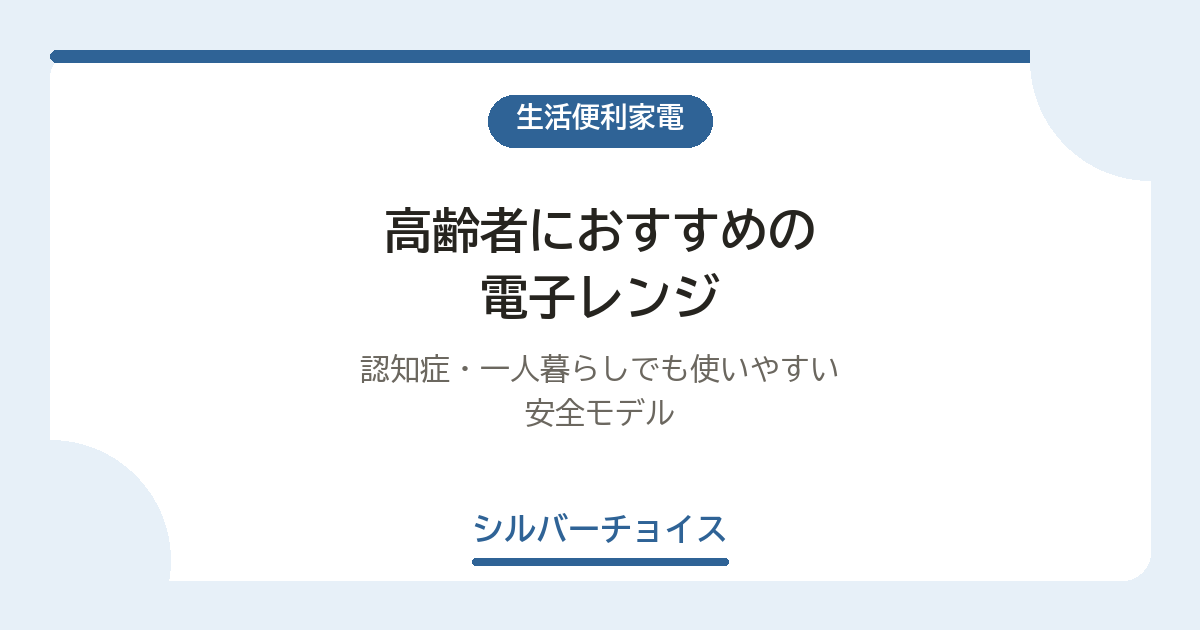 高齢者におすすめの電子レンジ10選|認知症・一人暮らしでも使いやすい安全モデル