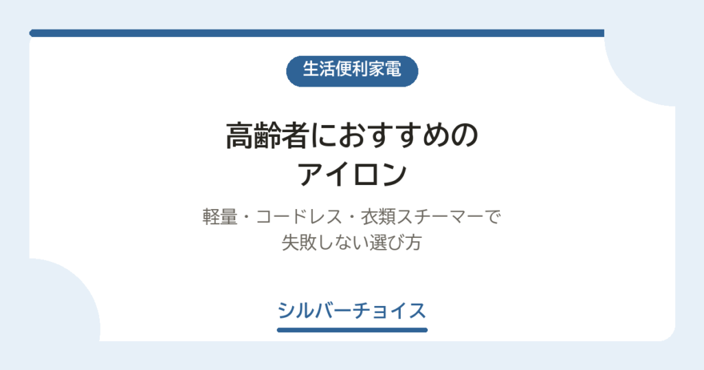高齢者におすすめのアイロン6選｜軽量・コードレス・衣類スチーマーで失敗しない選び方