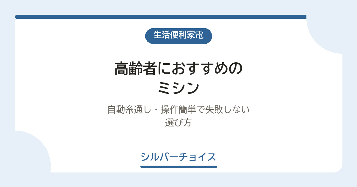 高齢者におすすめのミシン5選|自動糸通し・操作簡単で失敗しない選び方