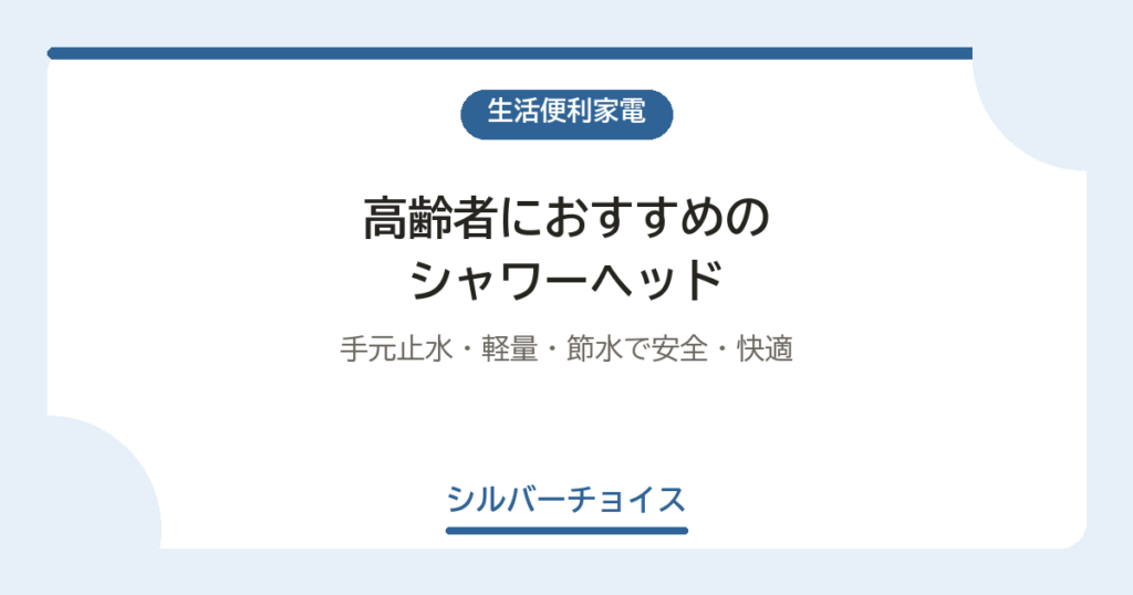 高齢者におすすめのシャワーヘッド8選｜手元止水・軽量・節水で安全・快適