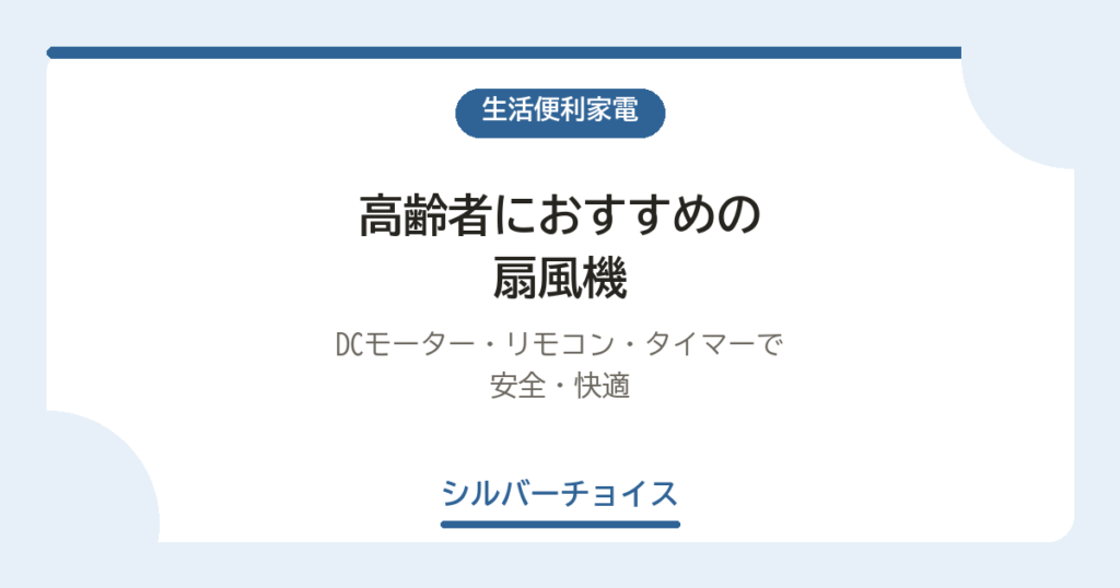 高齢者におすすめの扇風機8選｜DCモーター・リモコン・タイマーで安全・快適