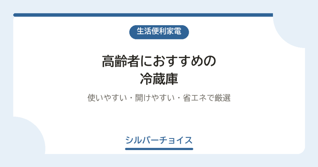 高齢者におすすめの冷蔵庫7選｜使いやすい・開けやすい・省エネで厳選