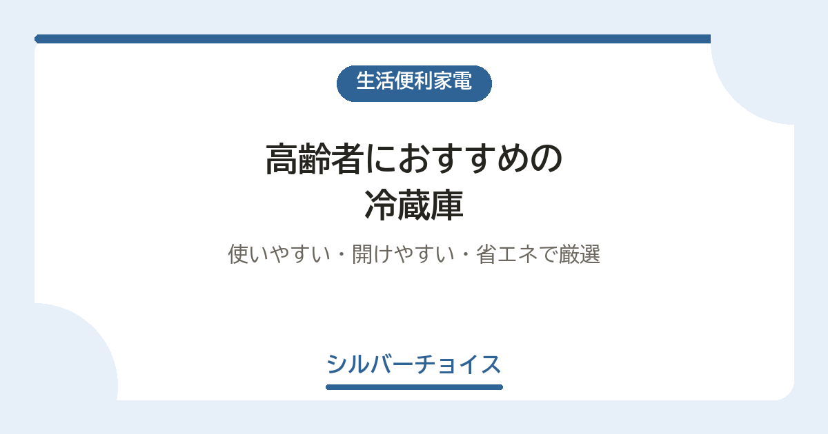 高齢者におすすめの冷蔵庫7選|使いやすい・開けやすい・省エネで厳選