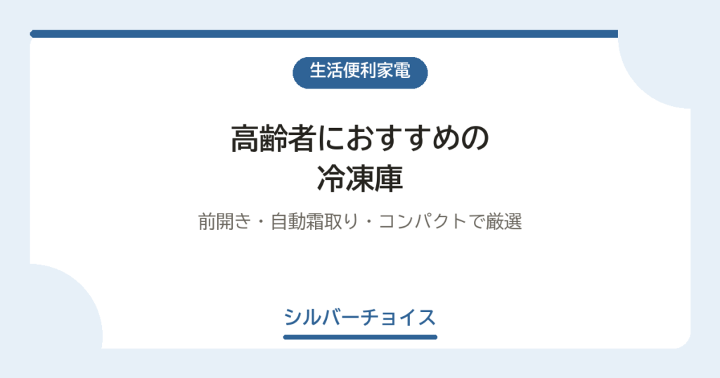 高齢者におすすめの冷凍庫7選｜前開き・自動霜取り・コンパクトで厳選