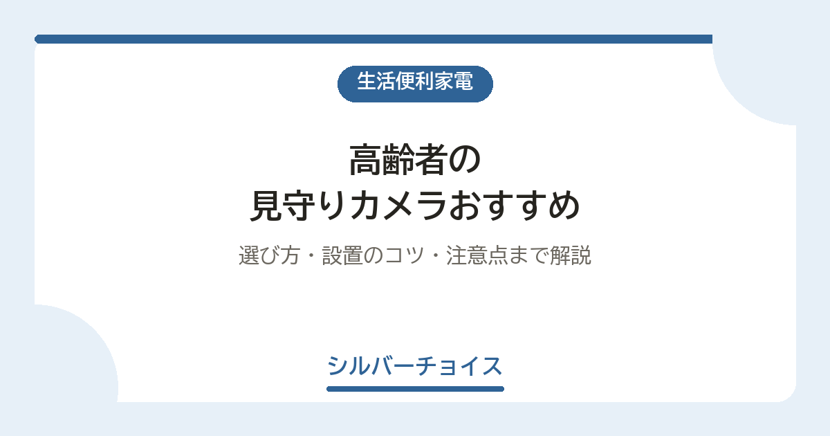 高齢者の見守りカメラおすすめ6選|選び方・設置のコツ・注意点まで解説