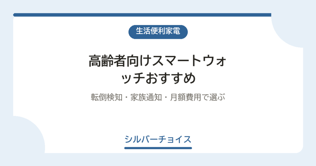 高齢者向けスマートウォッチおすすめ12選｜転倒検知・家族通知・月額費用で選ぶ