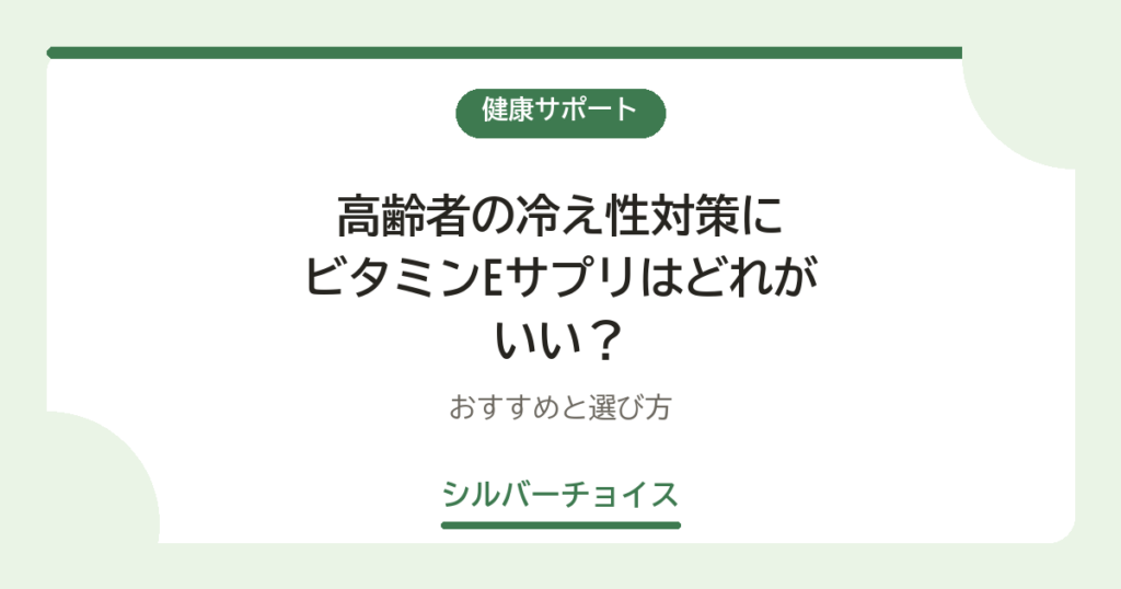 高齢者の冷え性対策にビタミンEサプリはどれがいい？おすすめ7選と選び方