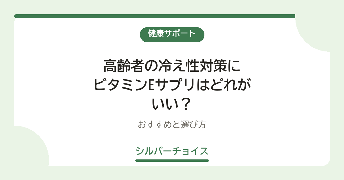 高齢者の冷え性対策にビタミンEサプリはどれがいい?おすすめ7選と選び方