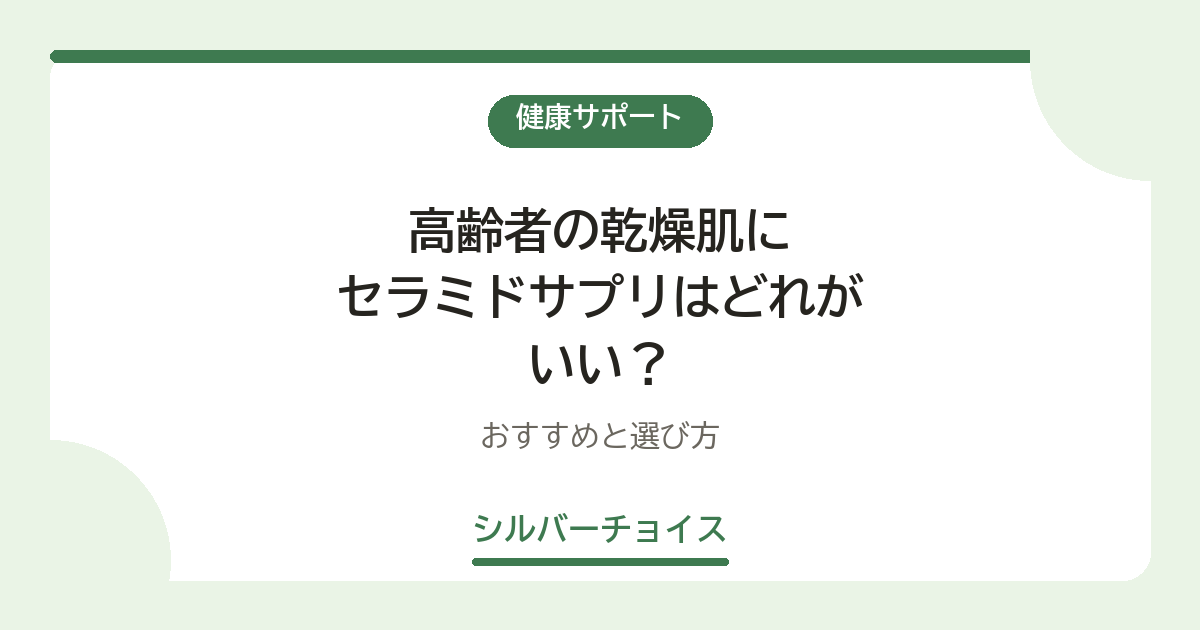 高齢者の乾燥肌にセラミドサプリはどれがいい?おすすめ10選と選び方