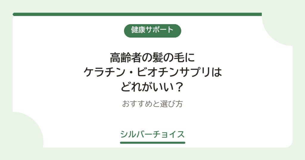 高齢者の髪の毛にケラチン・ビオチンサプリはどれがいい？おすすめ5選と選び方