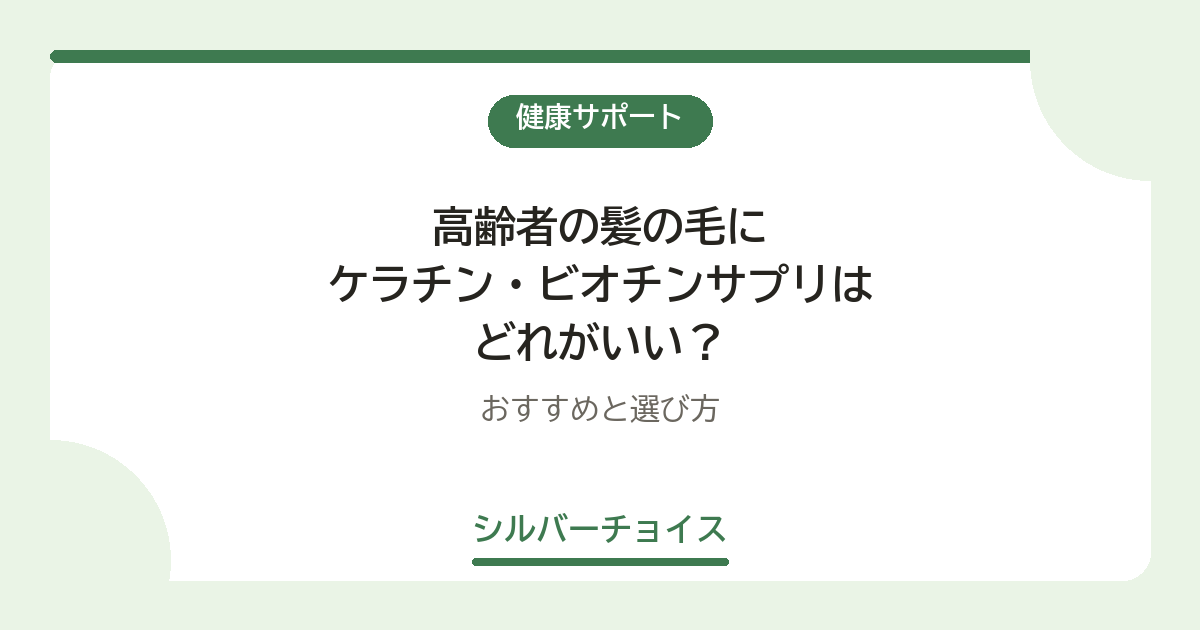 高齢者の髪の毛にケラチン・ビオチンサプリはどれがいい?おすすめ5選と選び方