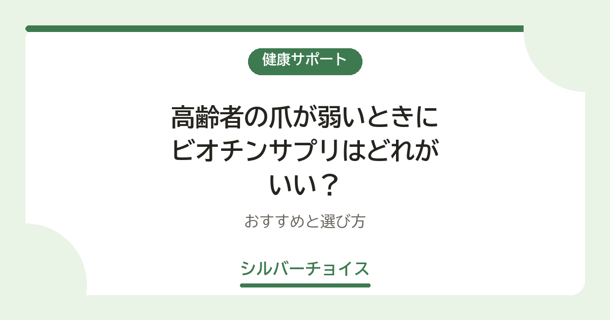 高齢者の爪が弱いときにビオチンサプリはどれがいい?おすすめ6選と選び方