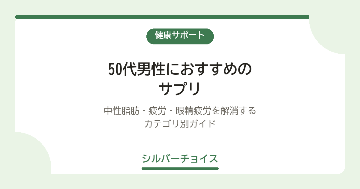 50代男性におすすめのサプリ7選|中性脂肪・疲労・眼精疲労を解消するカテゴリ別ガイド