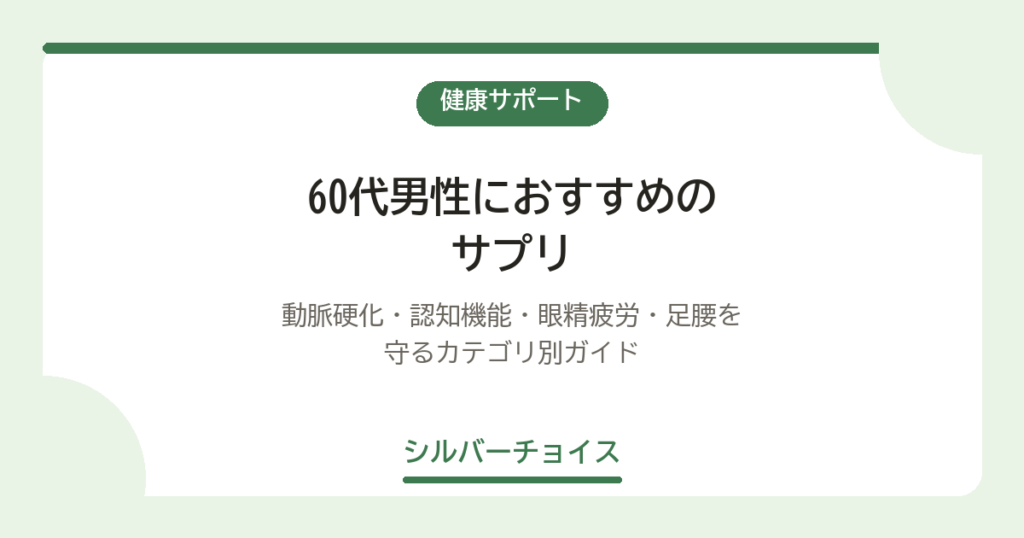 60代男性におすすめのサプリ7選｜動脈硬化・認知機能・眼精疲労・足腰を守るカテゴリ別ガイド