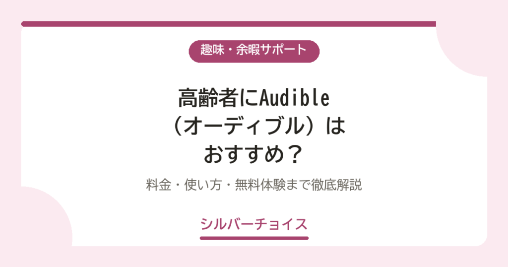 高齢者にAudible（オーディブル）はおすすめ？料金・使い方・無料体験まで徹底解説