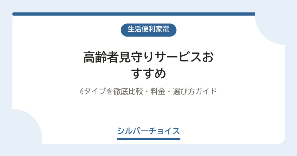 高齢者見守りサービスおすすめ10選｜6タイプを徹底比較・料金・選び方ガイド