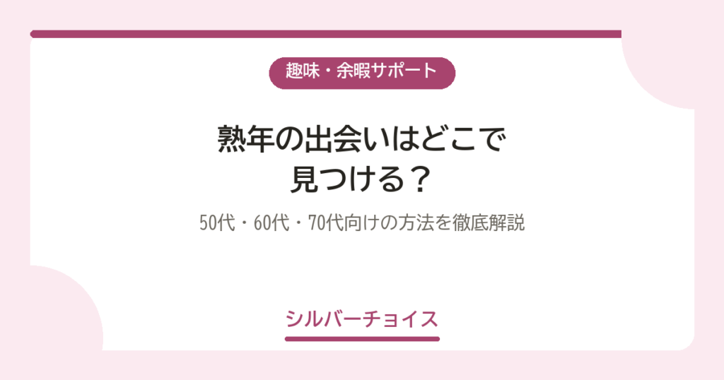 熟年の出会いはどこで見つける？50代・60代・70代向けの方法を徹底解説
