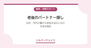 老後のパートナー探し｜60代・70代が豊かな老後を送るための方法を解説