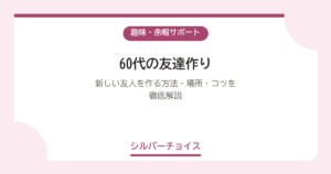 60代の友達作り｜新しい友人を作る方法・場所・コツを徹底解説