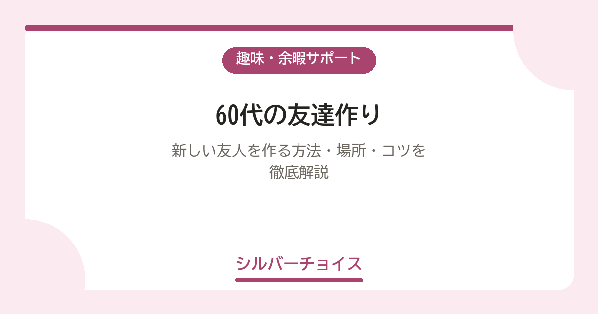 60代の友達作り｜新しい友人を作る方法・場所・コツを徹底解説