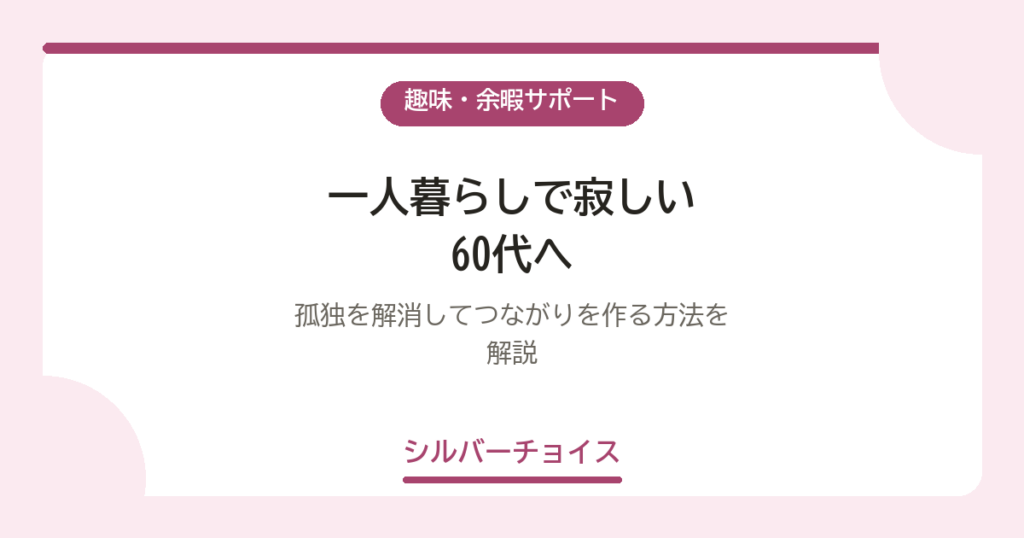 一人暮らしで寂しい60代へ｜孤独を解消してつながりを作る方法を解説