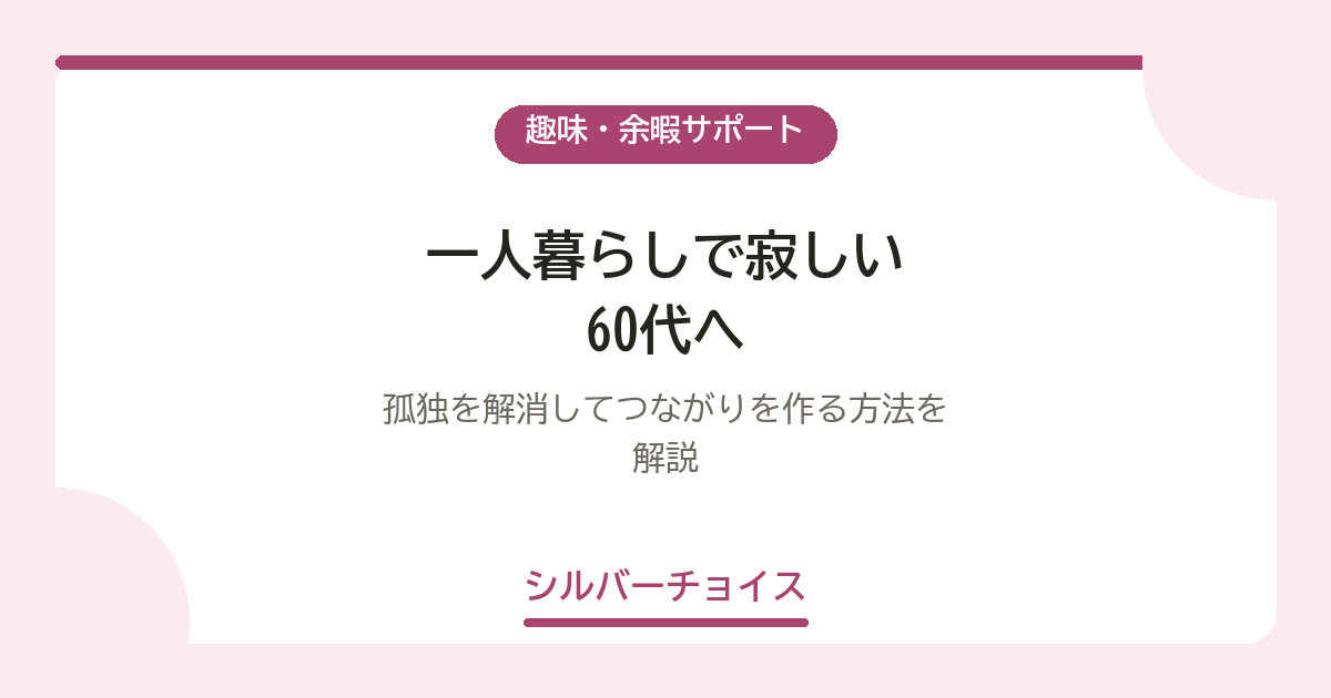 一人暮らしで寂しい60代へ｜孤独を解消してつながりを作る方法を解説