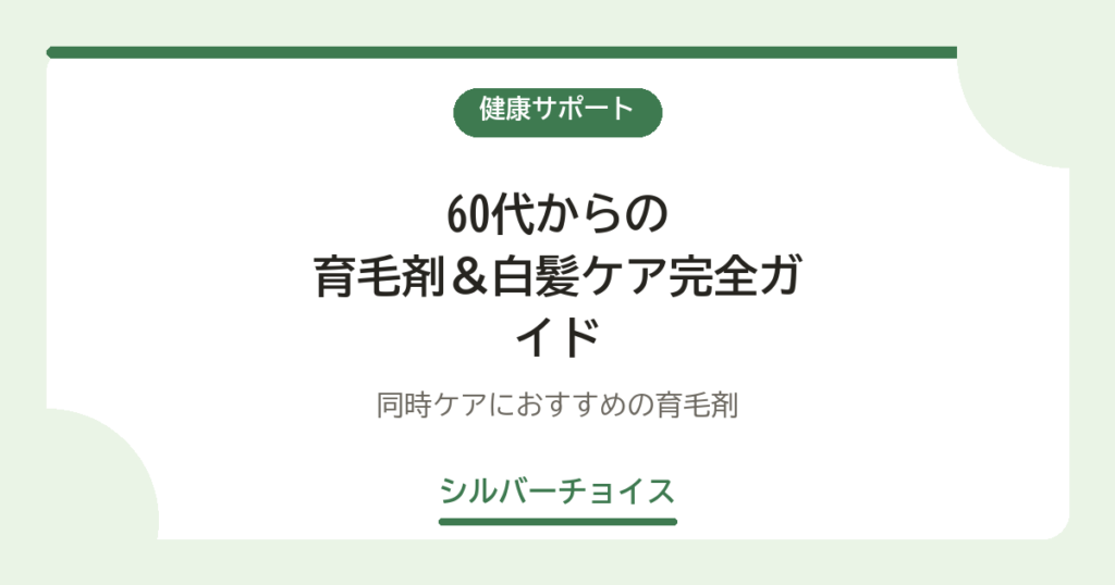60代からの育毛剤＆白髪ケア完全ガイド｜同時ケアにおすすめの育毛剤10選