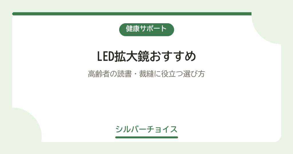 LED拡大鏡おすすめ6選｜高齢者の読書・裁縫に役立つ選び方
