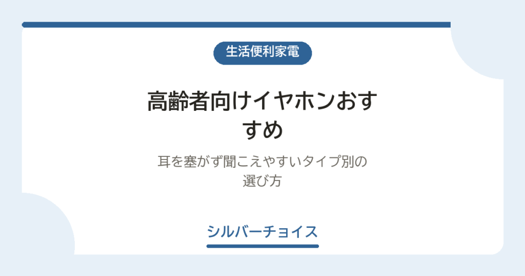 高齢者向けイヤホンおすすめ6選耳を塞がず聞こえやすいタイプ別の選び方