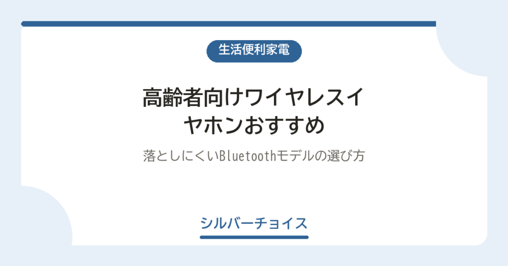 高齢者向けワイヤレスイヤホンおすすめ6選落としにくいBluetoothモデルの選び方