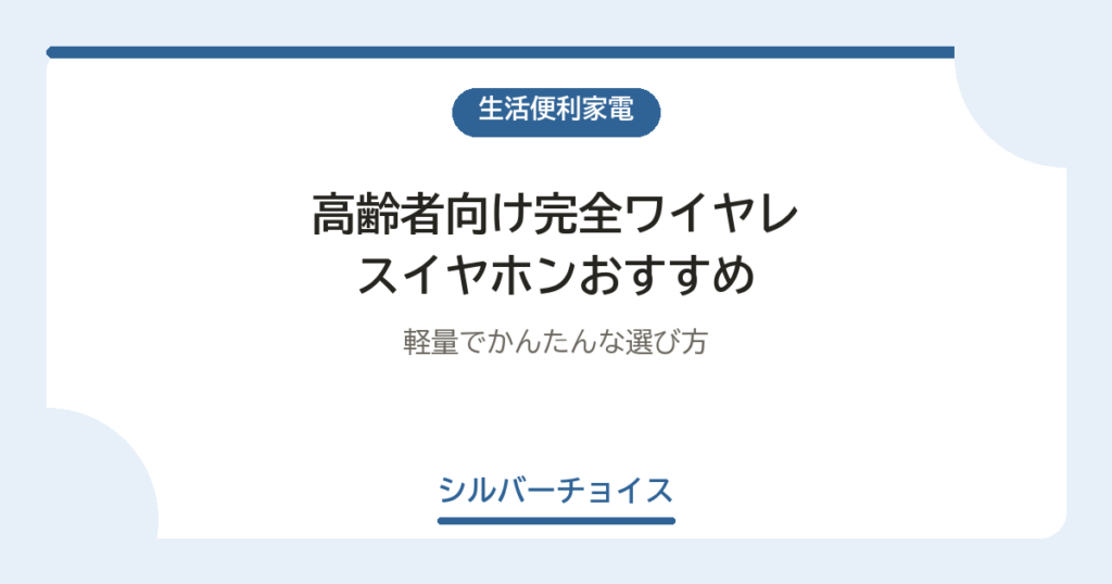 高齢者向け完全ワイヤレスイヤホンおすすめ6選軽量でかんたんな選び方