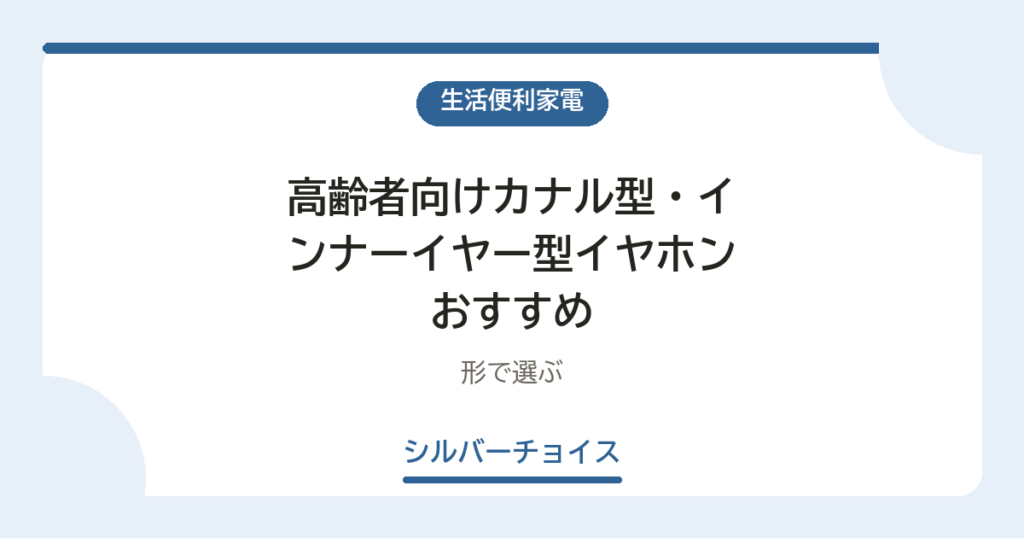 高齢者向けカナル型・インナーイヤー型イヤホンおすすめ6選形で選ぶ