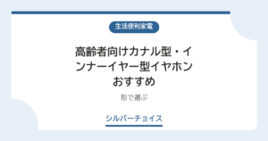 高齢者向けカナル型・インナーイヤー型イヤホンおすすめ6選形で選ぶ