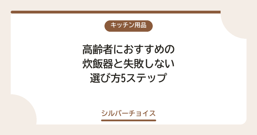 高齢者におすすめの炊飯器7選と失敗しない選び方5ステップ