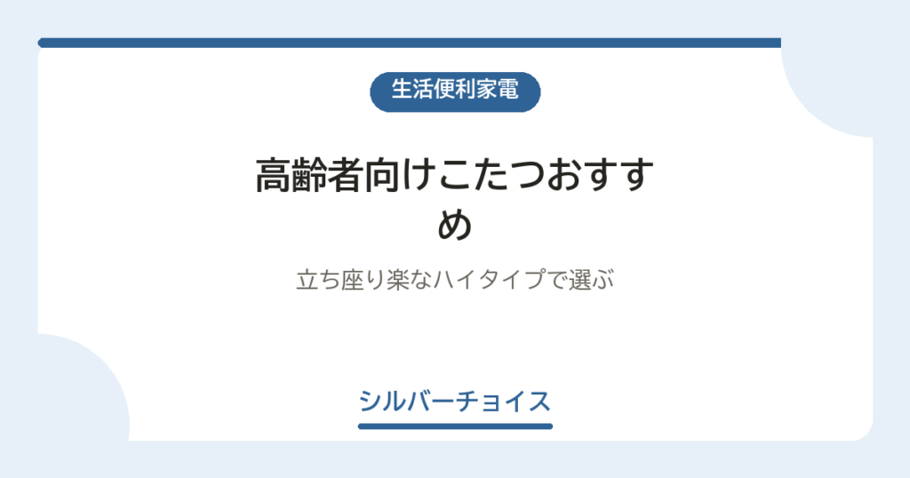 高齢者向けこたつおすすめ7選立ち座り楽なハイタイプで選ぶ