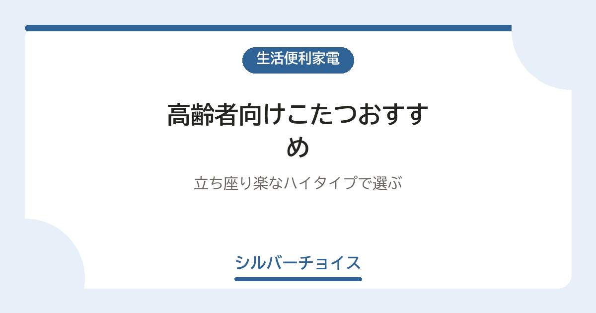 高齢者向けこたつおすすめ7選立ち座り楽なハイタイプで選ぶ