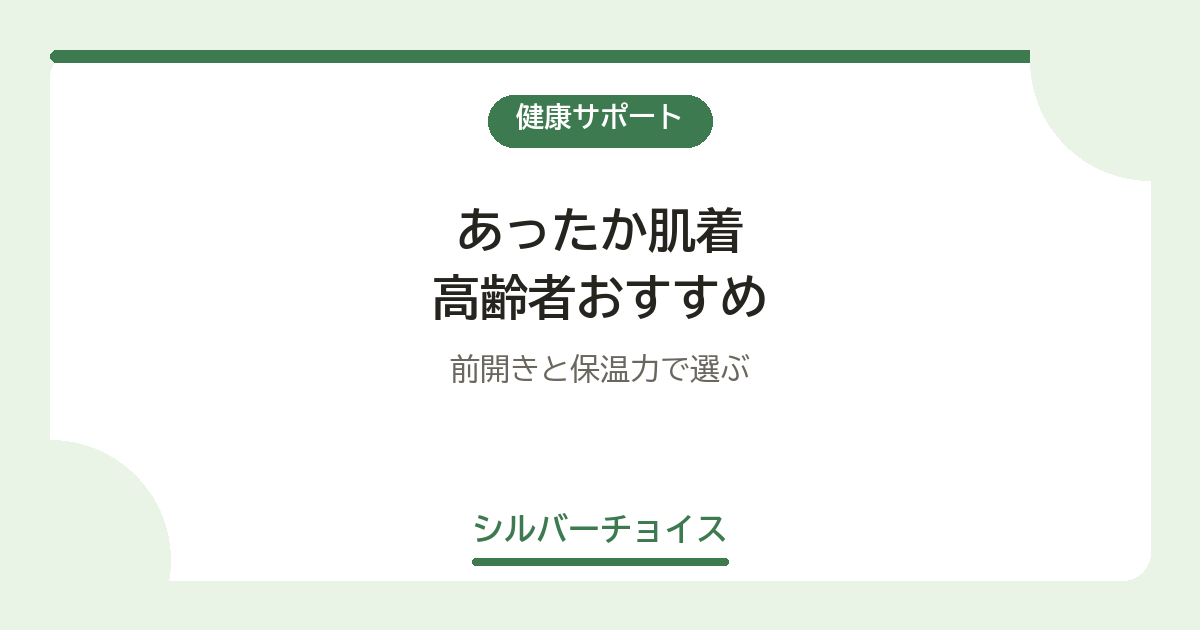 あったか肌着 高齢者おすすめ7選前開きと保温力で選ぶ