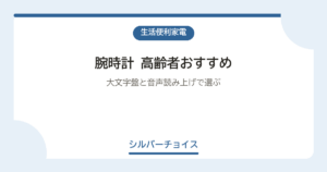 腕時計 高齢者おすすめ7選大文字盤と音声読み上げで選ぶ