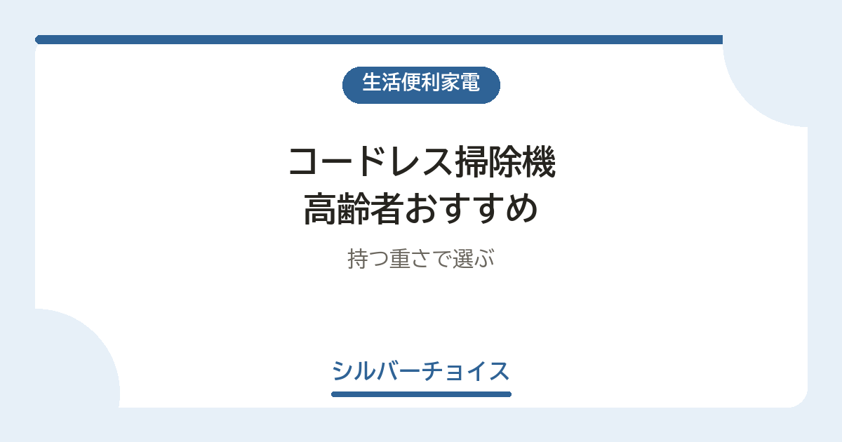 コードレス掃除機 高齢者おすすめ7選持つ重さで選ぶ